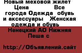 Новый меховой жилет › Цена ­ 14 000 - Все города Одежда, обувь и аксессуары » Женская одежда и обувь   . Ненецкий АО,Нижняя Пеша с.